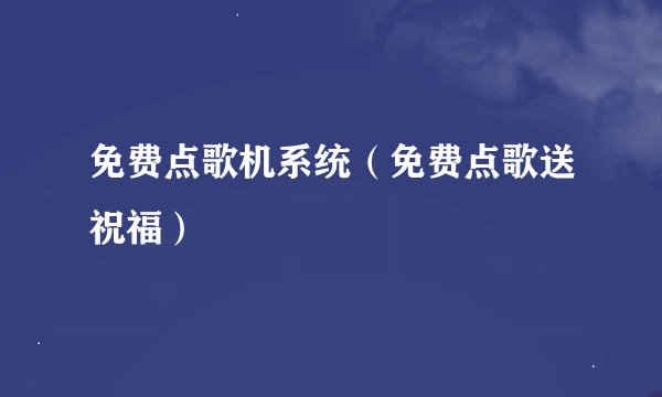 免费点歌机系统（免费点歌送祝福）