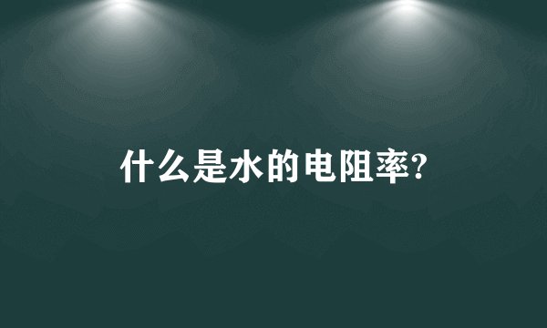 什么是水的电阻率?