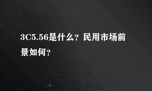 3C5.56是什么？民用市场前景如何？