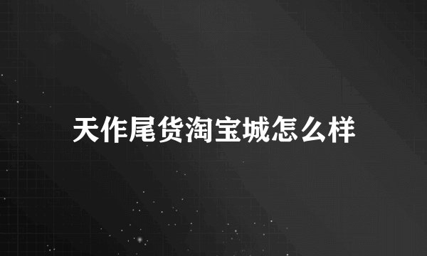 天作尾货淘宝城怎么样