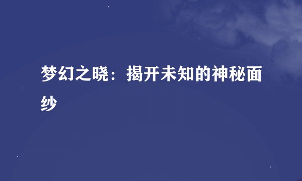 梦幻之晓：揭开未知的神秘面纱