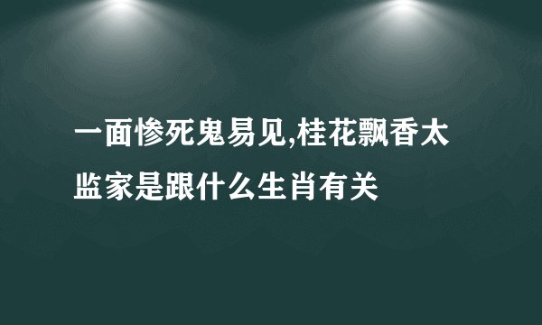 一面惨死鬼易见,桂花飘香太监家是跟什么生肖有关