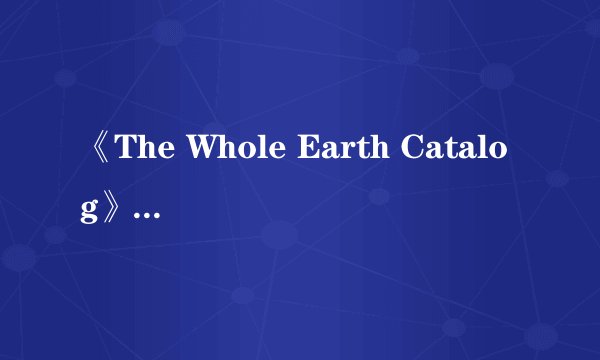 《The Whole Earth Catalog》是怎样一本的刊物