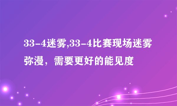 33-4迷雾,33-4比赛现场迷雾弥漫，需要更好的能见度