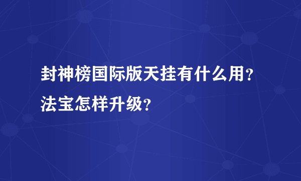 封神榜国际版天挂有什么用？法宝怎样升级？