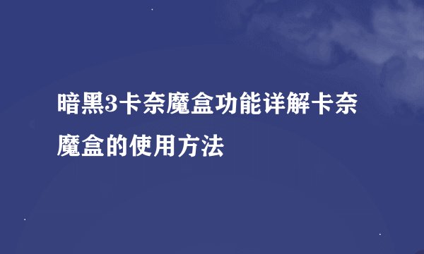 暗黑3卡奈魔盒功能详解卡奈魔盒的使用方法