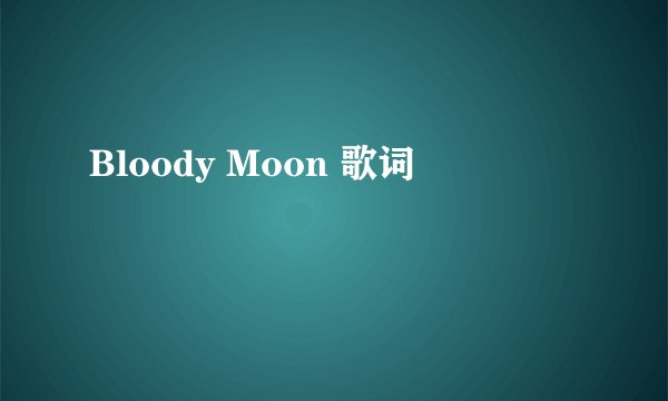 Bloody Moon 歌词