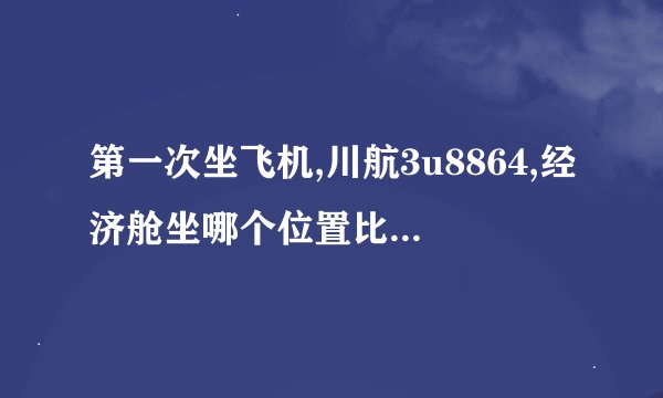 第一次坐飞机,川航3u8864,经济舱坐哪个位置比较舒服? - 知乎