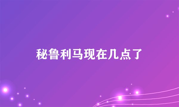 秘鲁利马现在几点了