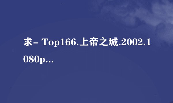 求- Top166.上帝之城.2002.1080p.mkv完整版百度网盘链接获取