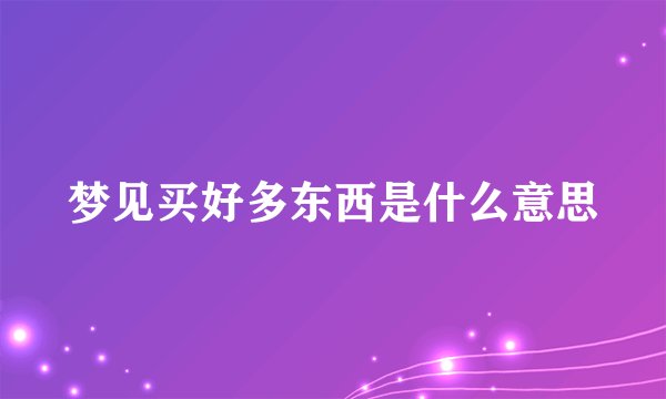 梦见买好多东西是什么意思