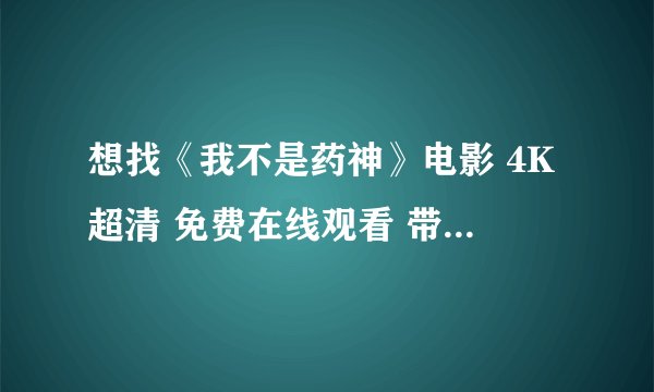 想找《我不是药神》电影 4K超清 免费在线观看 带中文字幕完整版百度网盘链接获取