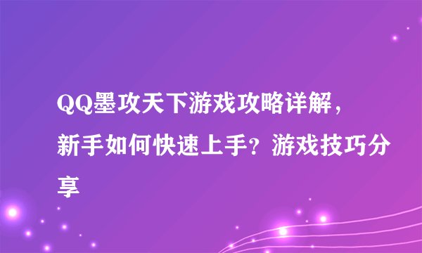 QQ墨攻天下游戏攻略详解，新手如何快速上手？游戏技巧分享