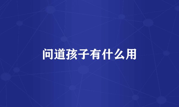 问道孩子有什么用