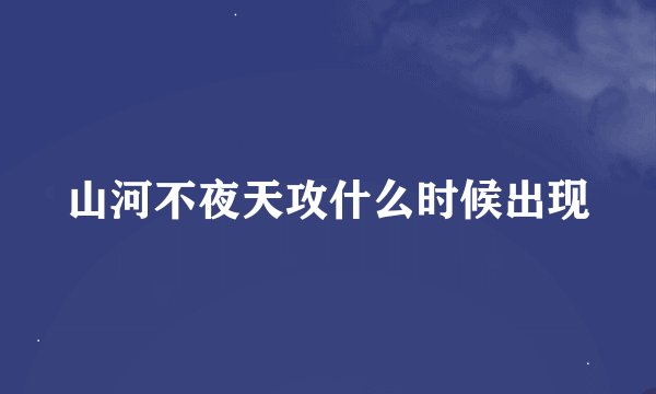 山河不夜天攻什么时候出现