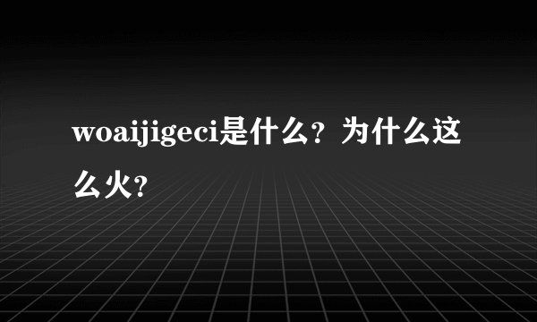 woaijigeci是什么？为什么这么火？