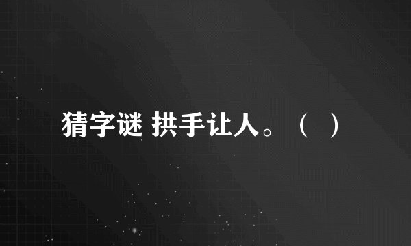 猜字谜 拱手让人。（ ）