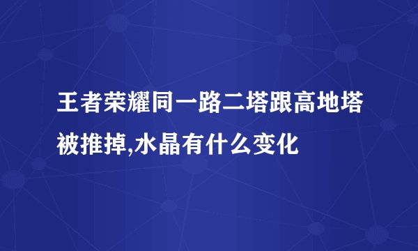 王者荣耀同一路二塔跟高地塔被推掉,水晶有什么变化