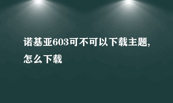 诺基亚603可不可以下载主题,怎么下载