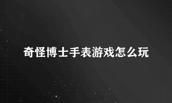奇怪博士手表游戏怎么玩