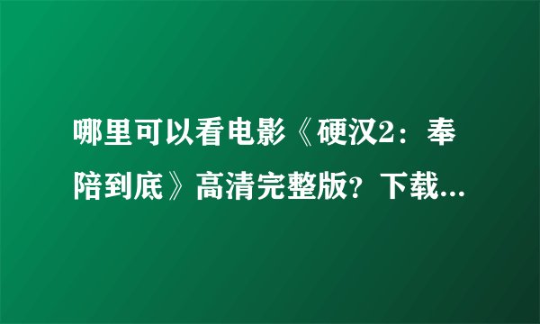 哪里可以看电影《硬汉2：奉陪到底》高清完整版？下载在线都行