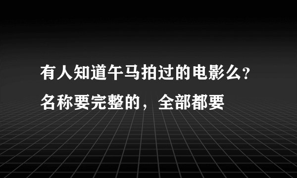 有人知道午马拍过的电影么?名称要完整的,全部都要