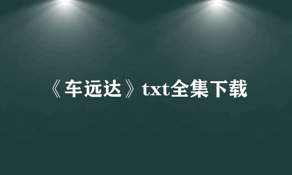 《车远达》txt全集下载