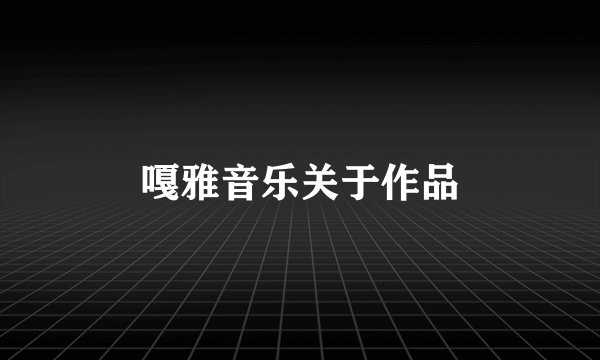 嘎雅音乐关于作品