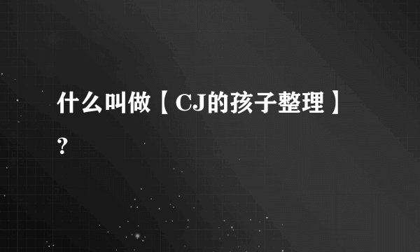 什么叫做【CJ的孩子整理】？