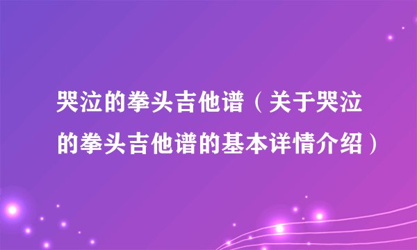 哭泣的拳头吉他谱（关于哭泣的拳头吉他谱的基本详情介绍）