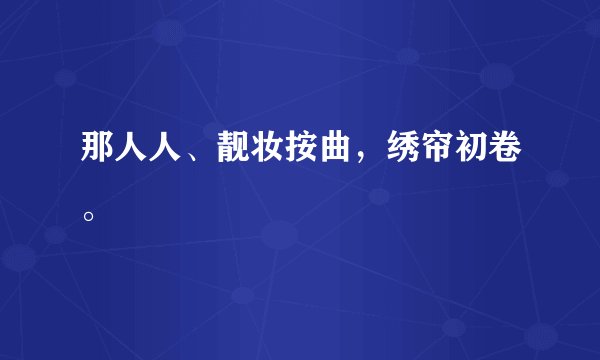 那人人、靓妆按曲，绣帘初卷。