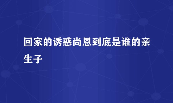 回家的诱惑尚恩到底是谁的亲生子