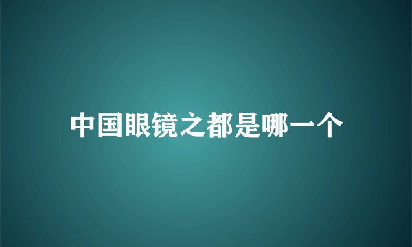 中国眼镜之都是哪一个