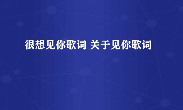 很想见你歌词 关于见你歌词