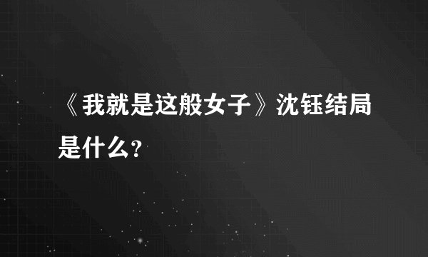 《我就是这般女子》沈钰结局是什么？
