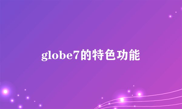 globe7的特色功能