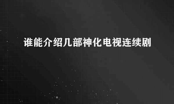 谁能介绍几部神化电视连续剧