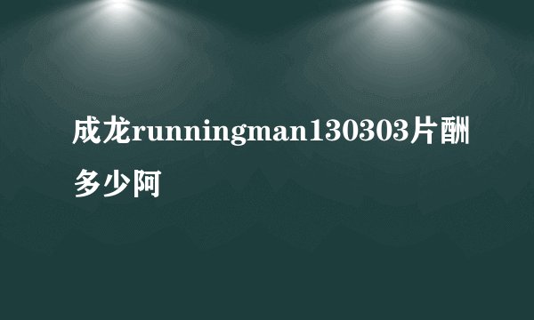 成龙runningman130303片酬多少阿
