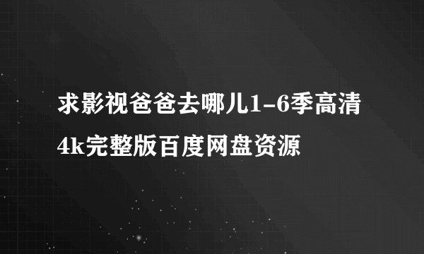 求影视爸爸去哪儿1-6季高清4k完整版百度网盘资源
