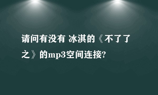 请问有没有 冰淇的《不了了之》的mp3空间连接?