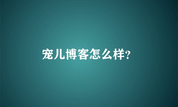 宠儿博客怎么样？