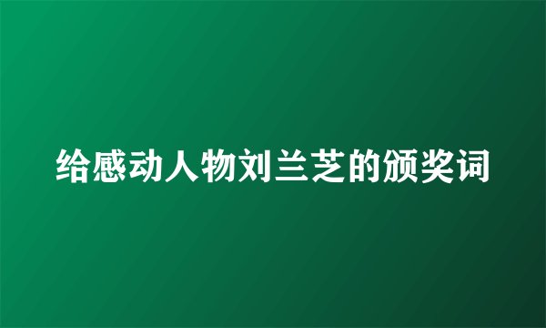 给感动人物刘兰芝的颁奖词