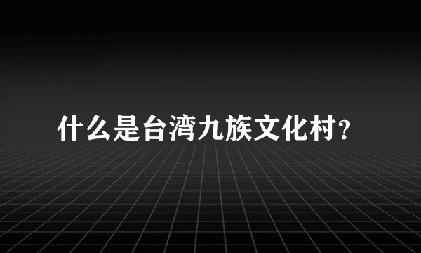 什么是台湾九族文化村？
