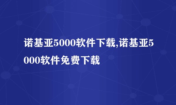 诺基亚5000软件下载,诺基亚5000软件免费下载