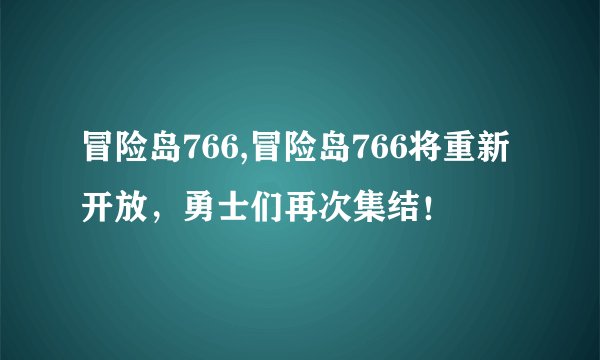 冒险岛766,冒险岛766将重新开放，勇士们再次集结！