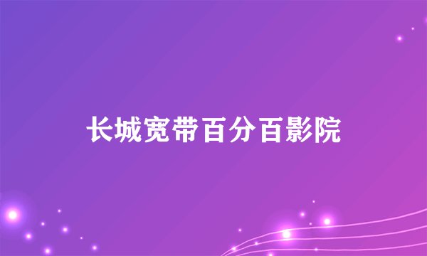 长城宽带百分百影院