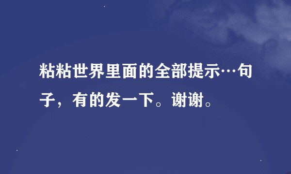 粘粘世界里面的全部提示…句子，有的发一下。谢谢。