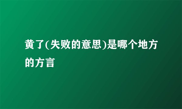 黄了(失败的意思)是哪个地方的方言