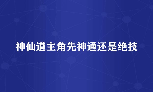 神仙道主角先神通还是绝技