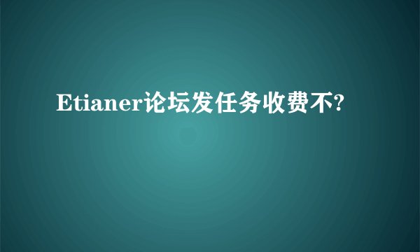 Etianer论坛发任务收费不?